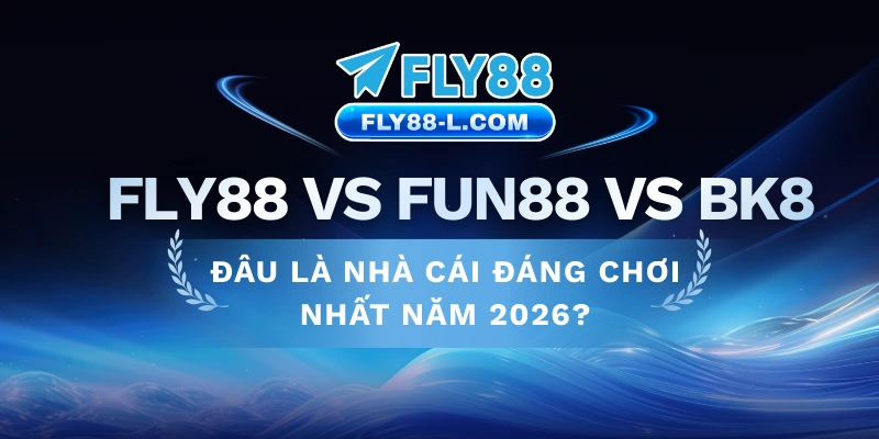 FLY88 vs Fun88 vs BK8 – Đâu Là Nhà Cái Uy Tín Nhất 2026?
